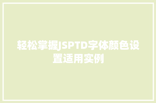 轻松掌握JSPTD字体颜色设置适用实例 第1张 轻松掌握JSPTD字体颜色设置适用实例 第1张