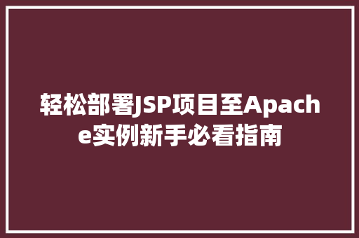 轻松部署JSP项目至Apache实例新手必看指南 第1张 轻松部署JSP项目至Apache实例新手必看指南 第1张