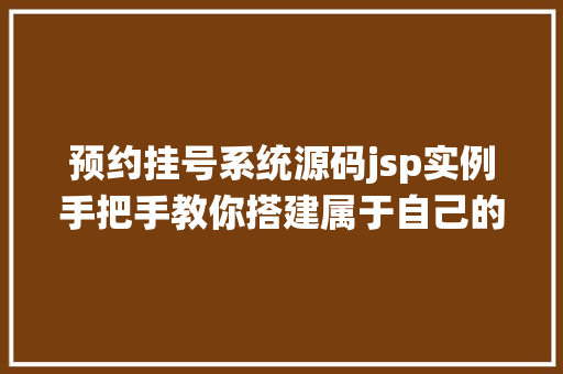 预约挂号系统源码jsp实例手把手教你搭建属于自己的预约挂号平台 第1张 预约挂号系统源码jsp实例手把手教你搭建属于自己的预约挂号平台 第1张
