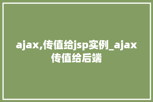 ajax,传值给jsp实例_ajax传值给后端