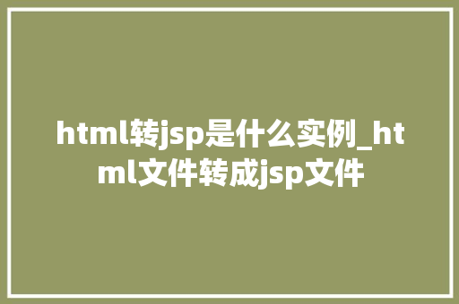 html转jsp是什么实例_html文件转成jsp文件