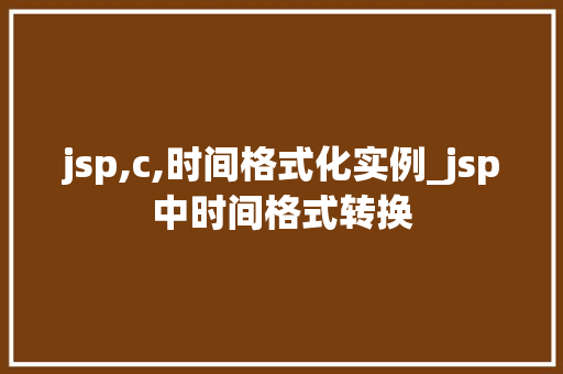 jsp,c,时间格式化实例_jsp中时间格式转换  第1张