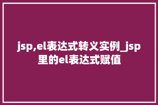 jsp,el表达式转义实例_jsp里的el表达式赋值  第1张