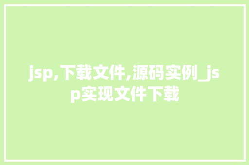 jsp,下载文件,源码实例_jsp实现文件下载 第1张 jsp,下载文件,源码实例_jsp实现文件下载 第1张