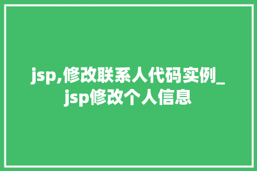 jsp,修改联系人代码实例_jsp修改个人信息