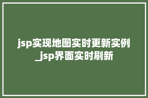 jsp实现地图实时更新实例_jsp界面实时刷新