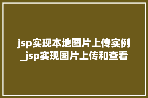 jsp实现本地图片上传实例_jsp实现图片上传和查看