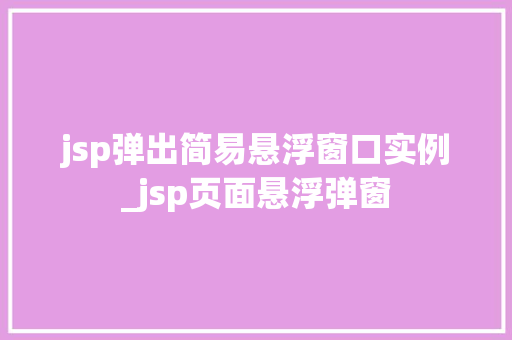 jsp弹出简易悬浮窗口实例_jsp页面悬浮弹窗