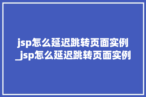 jsp怎么延迟跳转页面实例_jsp怎么延迟跳转页面实例数据