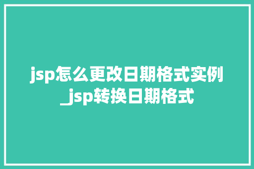 jsp怎么更改日期格式实例_jsp转换日期格式