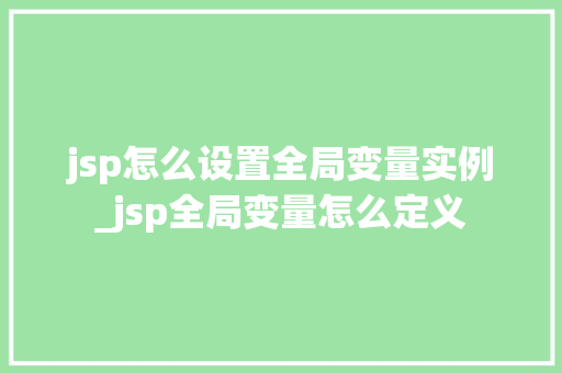 jsp怎么设置全局变量实例_jsp全局变量怎么定义