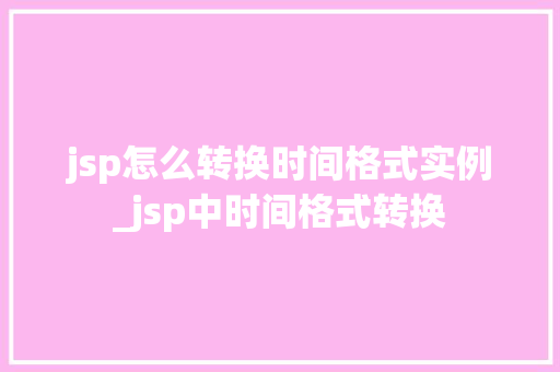 jsp怎么转换时间格式实例_jsp中时间格式转换