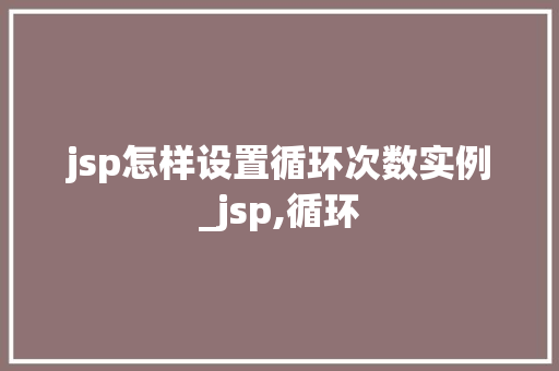 jsp怎样设置循环次数实例_jsp,循环