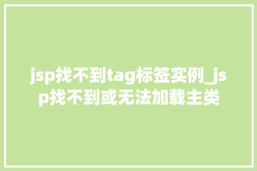 jsp找不到tag标签实例_jsp找不到或无法加载主类  第1张