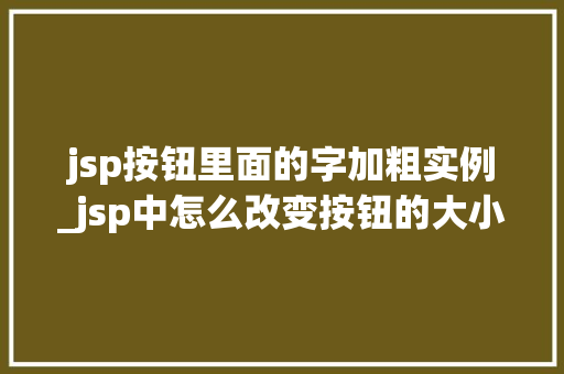 jsp按钮里面的字加粗实例_jsp中怎么改变按钮的大小 第1张 jsp按钮里面的字加粗实例_jsp中怎么改变按钮的大小 第1张