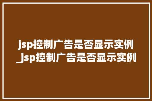 jsp控制广告是否显示实例_jsp控制广告是否显示实例内容