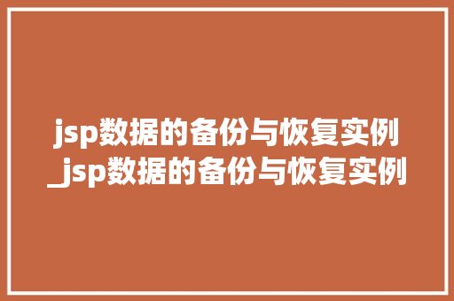 jsp数据的备份与恢复实例_jsp数据的备份与恢复实例有哪些  第1张