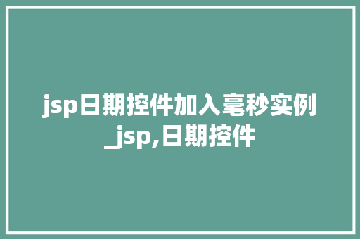 jsp日期控件加入毫秒实例_jsp,日期控件  第1张