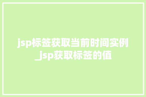 jsp标签获取当前时间实例_jsp获取标签的值 第1张 jsp标签获取当前时间实例_jsp获取标签的值 第1张