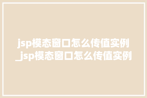 jsp模态窗口怎么传值实例_jsp模态窗口怎么传值实例数据 第1张 jsp模态窗口怎么传值实例_jsp模态窗口怎么传值实例数据 第1张