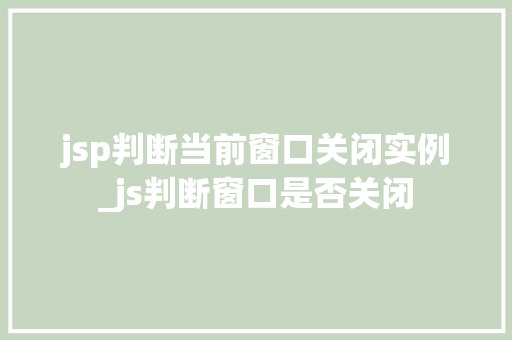 jsp判断当前窗口关闭实例_js判断窗口是否关闭