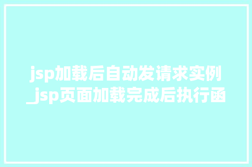 jsp加载后自动发请求实例_jsp页面加载完成后执行函数