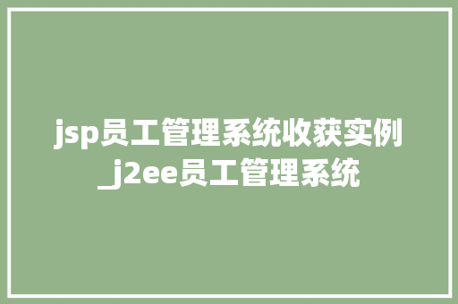 jsp员工管理系统收获实例_j2ee员工管理系统