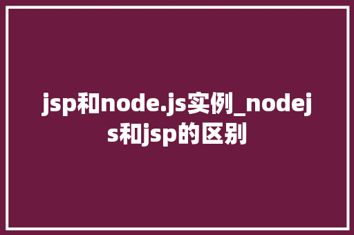 jsp和node.js实例_nodejs和jsp的区别
