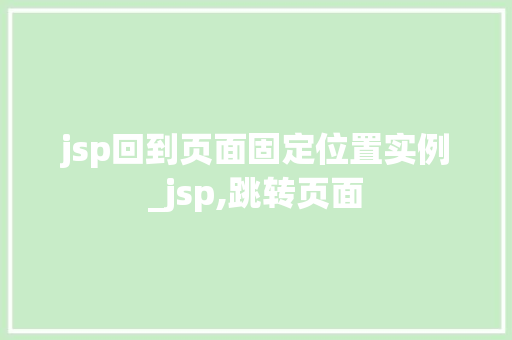 jsp回到页面固定位置实例_jsp,跳转页面 第1张 jsp回到页面固定位置实例_jsp,跳转页面 第1张