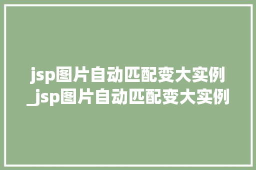 jsp图片自动匹配变大实例_jsp图片自动匹配变大实例是什么