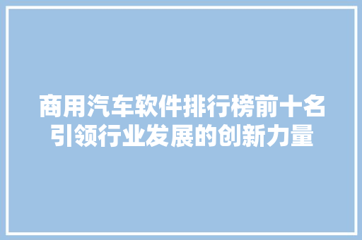 商用汽车软件排行榜前十名引领行业发展的创新力量