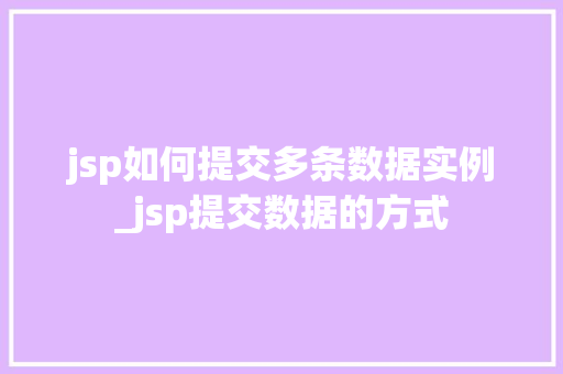 jsp如何提交多条数据实例_jsp提交数据的方式