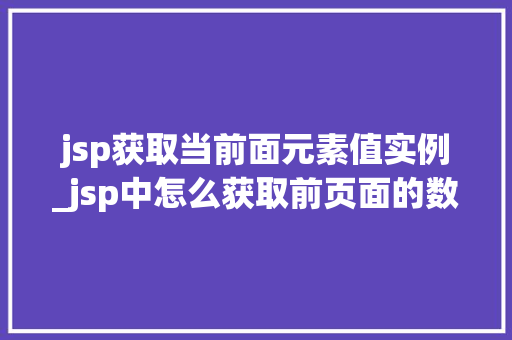 jsp获取当前面元素值实例_jsp中怎么获取前页面的数据 第1张 jsp获取当前面元素值实例_jsp中怎么获取前页面的数据 第1张