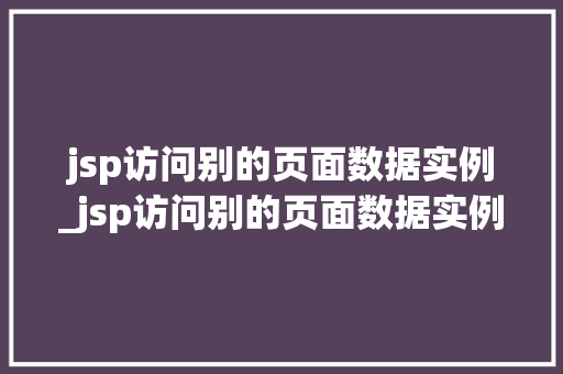 jsp访问别的页面数据实例_jsp访问别的页面数据实例怎么写 第1张 jsp访问别的页面数据实例_jsp访问别的页面数据实例怎么写 第1张