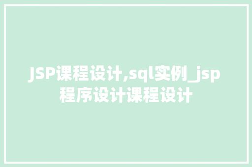 JSP课程设计,sql实例_jsp程序设计课程设计