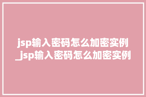 jsp输入密码怎么加密实例_jsp输入密码怎么加密实例数据