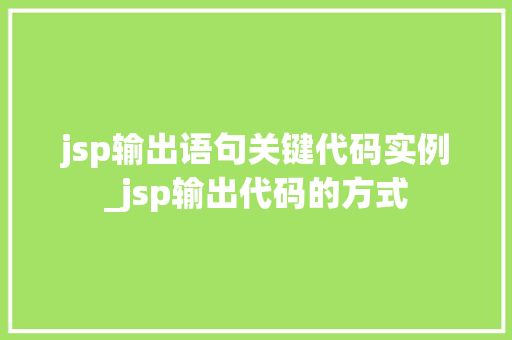 jsp输出语句关键代码实例_jsp输出代码的方式 第1张 jsp输出语句关键代码实例_jsp输出代码的方式 第1张