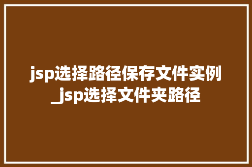 jsp选择路径保存文件实例_jsp选择文件夹路径 第1张 jsp选择路径保存文件实例_jsp选择文件夹路径 第1张