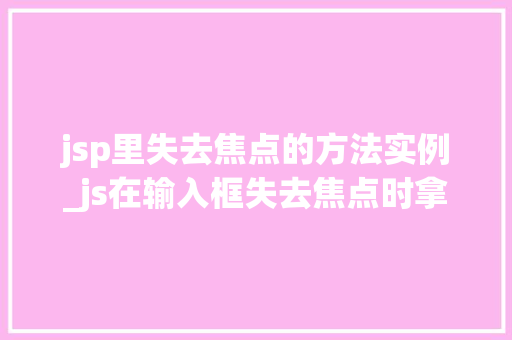 jsp里失去焦点的方法实例_js在输入框失去焦点时拿到数据 第1张 jsp里失去焦点的方法实例_js在输入框失去焦点时拿到数据 第1张