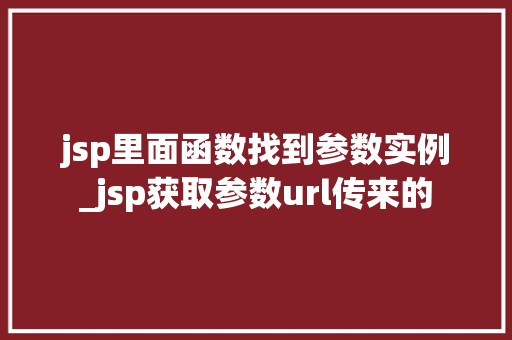 jsp里面函数找到参数实例_jsp获取参数url传来的  第1张