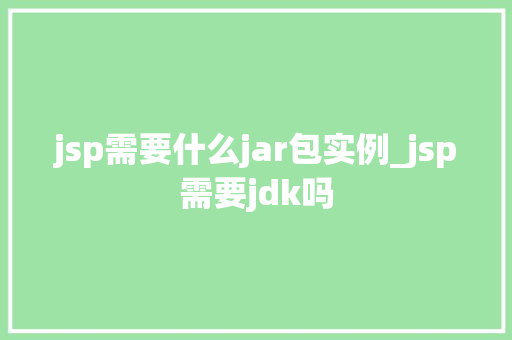 jsp需要什么jar包实例_jsp需要jdk吗