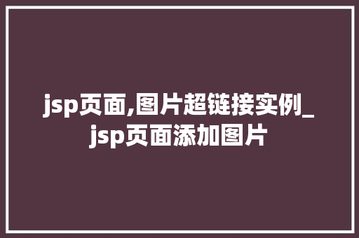 jsp页面,图片超链接实例_jsp页面添加图片