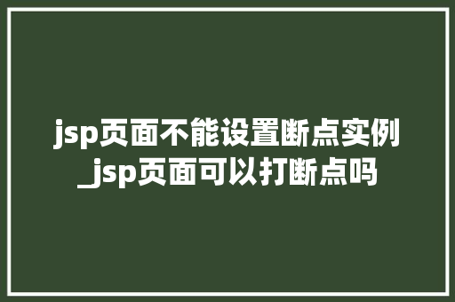 jsp页面不能设置断点实例_jsp页面可以打断点吗 第1张 jsp页面不能设置断点实例_jsp页面可以打断点吗 第1张