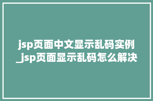 jsp页面中文显示乱码实例_jsp页面显示乱码怎么解决