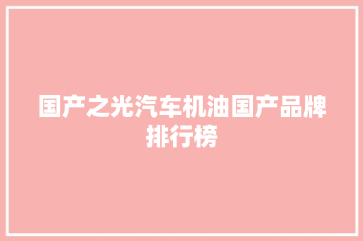 国产之光汽车机油国产品牌排行榜