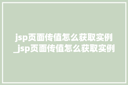 jsp页面传值怎么获取实例_jsp页面传值怎么获取实例信息 第1张 jsp页面传值怎么获取实例_jsp页面传值怎么获取实例信息 第1张