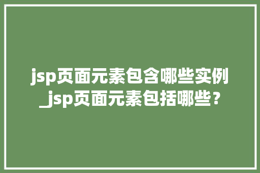 jsp页面元素包含哪些实例_jsp页面元素包括哪些？