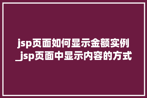 jsp页面如何显示金额实例_jsp页面中显示内容的方式 第1张 jsp页面如何显示金额实例_jsp页面中显示内容的方式 第1张