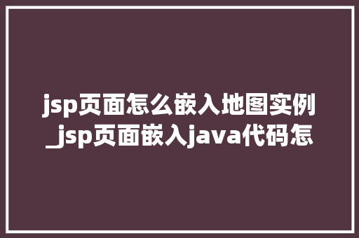 jsp页面怎么嵌入地图实例_jsp页面嵌入java代码怎么写 第1张 jsp页面怎么嵌入地图实例_jsp页面嵌入java代码怎么写 第1张