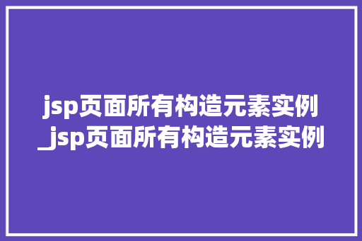 jsp页面所有构造元素实例_jsp页面所有构造元素实例怎么写  第1张